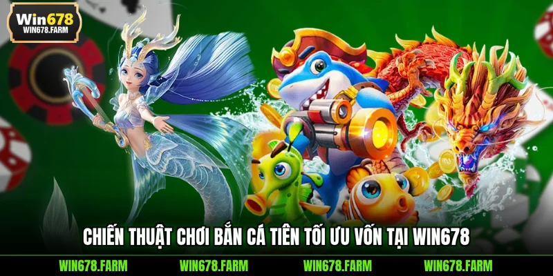 Chiến thuật chơi Bắn Cá Tiên tối ưu vốn tại WIN678
