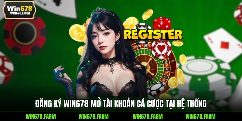 Đăng ký WIN678 mở tài khoản cá cược tại hệ thống 