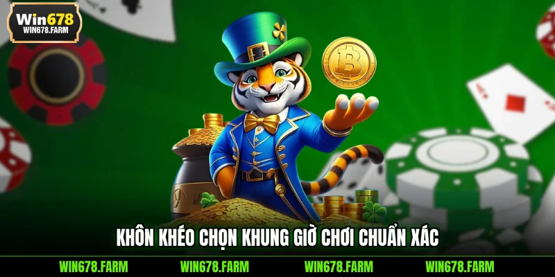 Khôn khéo chọn khung giờ chơi chuẩn xác